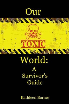 Our Toxic World: A Survivor's Guide by Barnes, Kathleen