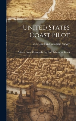 United States Coast Pilot: Atlantic Coast. Chesapeake Bay And Tributaries, Part 6 by U S Coast and Geodetic Survey