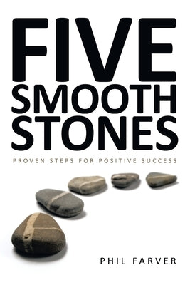 Five Smooth Stones: Proven Steps for Positive Success by Farver, Phil