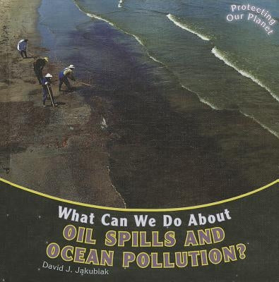 What Can We Do about Oil Spills and Ocean Pollution? by Jakubiak, David J.