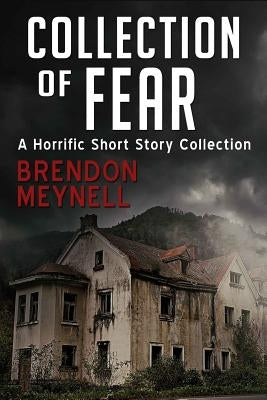 Collection of Fear: A Horrific Short Story Collection by Meynell, Brendon M.