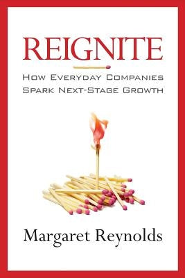 Reignite: How Everyday Companies Spark Next Stage Growth by Reynolds, Margaret