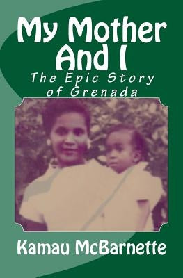 My Mother And I: The Epic Story of Grenada by McBarnette, Kamau