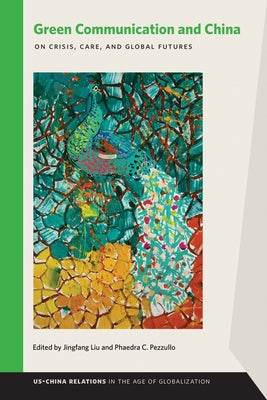 Green Communication and China: On Crisis, Care, and Global Futures by Liu, Jingfang