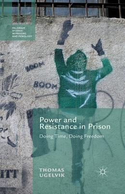 Power and Resistance in Prison: Doing Time, Doing Freedom by Ugelvik, T.