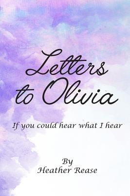 Letters to Olivia: If You Could Hear What I Hear by Rease, Heather