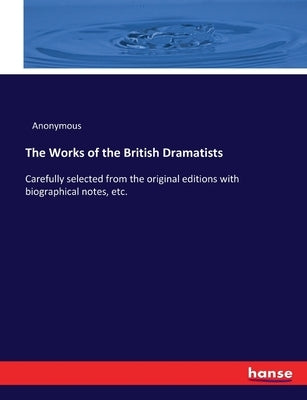 The Works of the British Dramatists: Carefully selected from the original editions with biographical notes, etc. by Anonymous