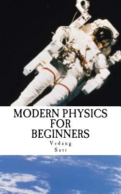 Modern Physics for Beginners: Duality, Atoms, Nuclei, Relativity and Universe by Sati, Vedang