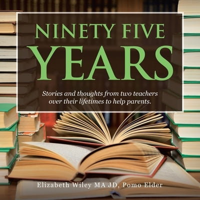 Ninety Five Years: Stories and Thoughts from Two Teachers over Their Lifetimes to Help Parents. by Wiley Ma Jd Pomo Elder, Elizabeth