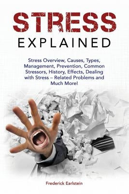 Stress Explained: Stress Overview, Causes, Types, Management, Prevention, Common Stressors, History, Effects, Dealing with Stress - Rela by Earlstein, Frederick