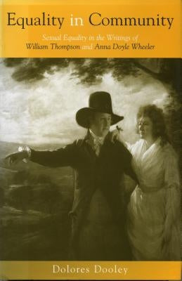 Equality in Community: Sexual Equality in the Writings of William Thompson and Anna Doyle Wheeler by Dooley, Dolores