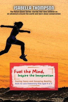 Fuel the Mind, Inspire the Imagination: Facing Fears and Escaping Reality, Book for Late Elementary Kids aged 9 to 11 by Thompson, Isabella