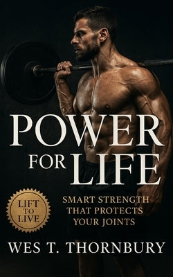Power for Life: Smart Strength That Protects Your Joints: Build lasting strength, joint health, and vitality through sustainable, submaximal training by Thornbury, Wes T.