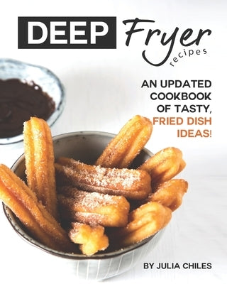 Deep Fryer Recipes: An Updated Cookbook of Tasty, Fried Dish Ideas! by Chiles, Julia