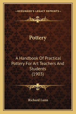 Pottery: A Handbook of Practical Pottery for Art Teachers and Students (1903) by Lunn, Richard