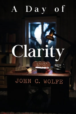 A Day of Clarity by Wolfe, John C.