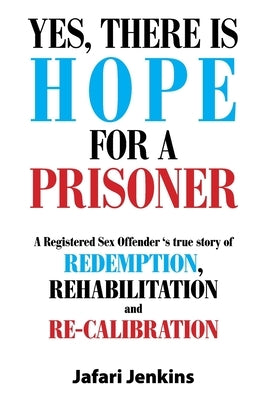 Yes, There Is Hope for a Prisoner: A Registered Sex Offender 'S True Story of Redemption, Rehabilitation and Re-Calibration by Jenkins, Jafari