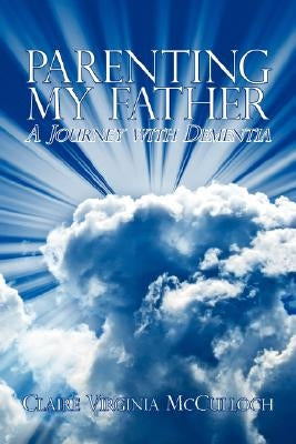 Parenting My Father: A Journey with Dementia by McCulloch, Claire Virginia