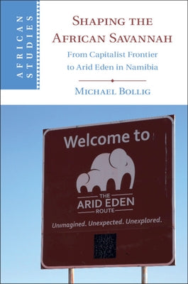 Shaping the African Savannah: From Capitalist Frontier to Arid Eden in Namibia by Bollig, Michael