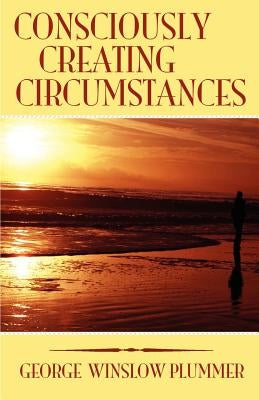 Consciously Creating Circumstances by Plummer, George Winslow