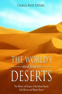 The World's Most Famous Deserts: The History and Legacy of the Sahara Desert, Gobi Desert, and Mojave Desert by Charles River Editors