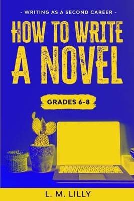 How To Write A Novel, Grades 6-8: Workbook by Lilly, L. M.