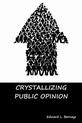 Crystallizing Public Opinion by Bernays, Edward L.