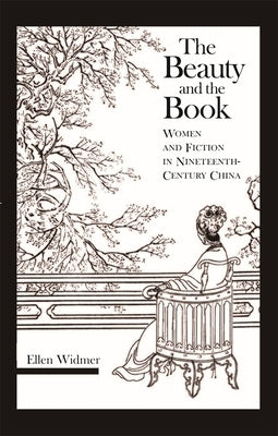 The Beauty and the Book: Women and Fiction in Nineteenth-Century China by Widmer, Ellen