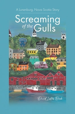 Screaming of the Gulls: A Lunenburg, Nova Scotia Story by Beck, David Lester