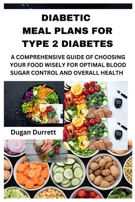 Diabetic Meal Plans for Type 2 Diabetes: A Comprehensive Guide of Choosing Your Food Wisely for Optimal Blood Sugar Control and Overall Health by Durrett, Dugan