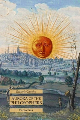 Aurora of the Philosophers: Esoteric Classics by Paracelsus