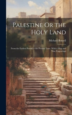 Palestine Or the Holy Land: From the Earliest Period to the Present Time. With a Map and Nine Engravings by Russell, Michael