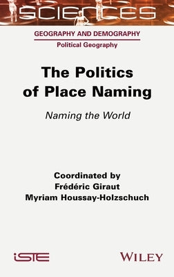The Politics of Place Naming: Naming the World by Giraut, Frederic