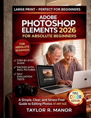 Adobe Photoshop Elements 2026 for Absolute Beginners: A Simple, Clear, and Stress-Free Guide to Editing Photos AT ANY AGE by Manor, Taylor R.