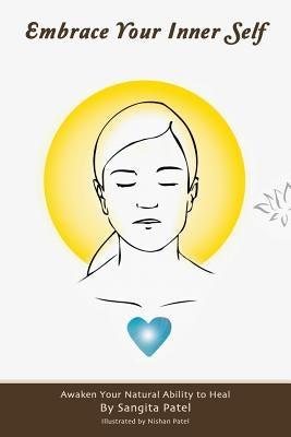 Embrace Your Inner Self: Awaken Your Natural Ability to Heal by Patel, Sangita