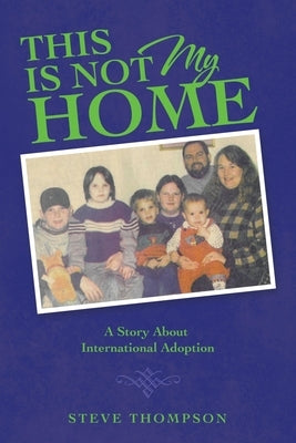 This Is Not My Home: A Story About International Adoption by Thompson, Steve