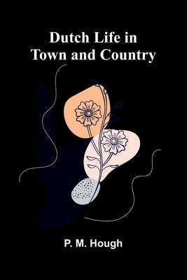 Dutch Life in Town and Country by M. Hough, P.