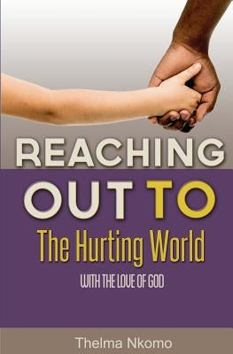 Reaching Out To The Hurting World With The Love Of God by Nkomo, Thelma