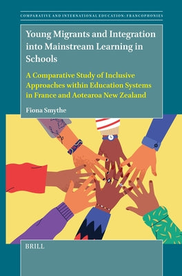 Young Migrants and Integration Into Mainstream Learning in Schools: A Comparative Study of Inclusive Approaches Within Education Systems in France and by Smythe, Fiona