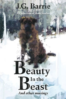 Beauty in the Beast and other musings: A Collection of Short Stories by Barrie, J. G.