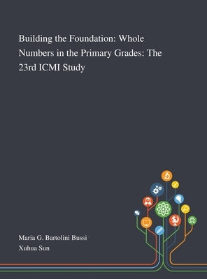 Building the Foundation: Whole Numbers in the Primary Grades: The 23rd ICMI Study by Maria G Bartolini Bussi