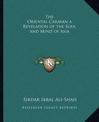 The Oriental Caravan a Revelation of the Soul and Mind of Asia by Ali-Shah, Sirdar Ikbal