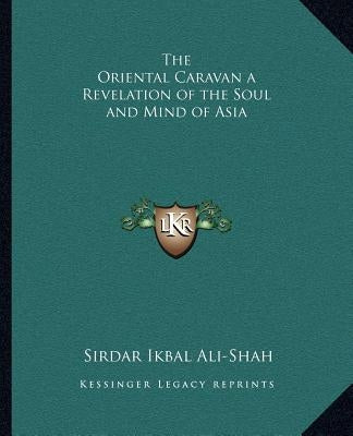 The Oriental Caravan a Revelation of the Soul and Mind of Asia by Ali-Shah, Sirdar Ikbal
