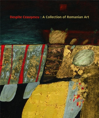 Despite Ceaușescu: A Collection of Romanian Art by Tyler, Frances