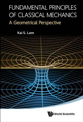 Fundamental Principles of Classical Mechanics: A Geometrical Perspective by Lam, Kai S.