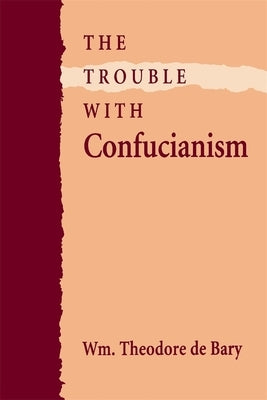 The Trouble with Confucianism by de Bary, Wm Theodore