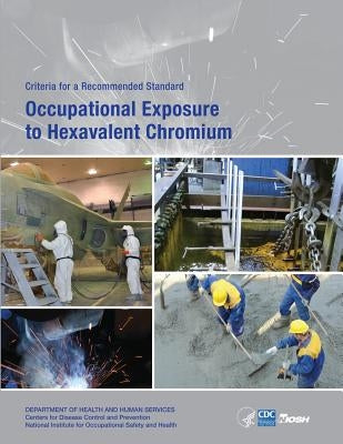 Occupational Exposure to Hexavalent Chromium: Criteria for a Recommended Standard by And Prevention, Centers for Disease Cont