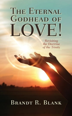The Eternal Godhead of Love!: Revisiting the Doctrine of the Trinity by Blank, Brandt