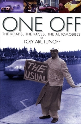 One Off: The Roads, the Races, the Automobiles of Toly Arutunoff by Arutunoff, Anatoly