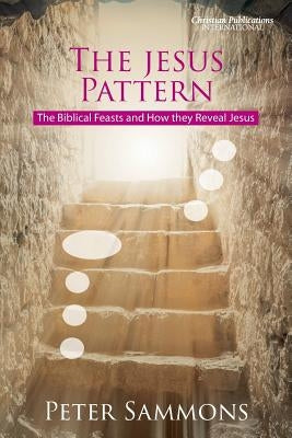 The Jesus Pattern: The Biblical Feasts and How they Reveal Jesus by Sammons, Peter